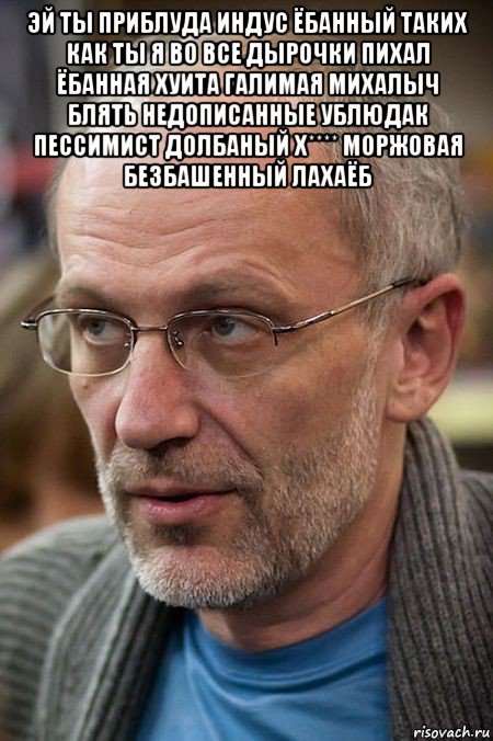 эй ты приблуда индус ёбанный таких как ты я во все дырочки пихал ёбанная хуита галимая михалыч блять недописанные ублюдак пессимист долбаный х**** моржовая безбашенный лахаёб , Мем Елда