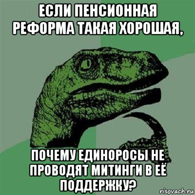 если пенсионная реформа такая хорошая, почему единоросы не проводят митинги в её поддержку?, Мем Филосораптор