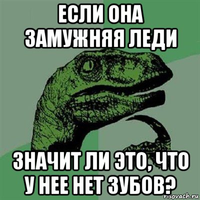 если она замужняя леди значит ли это, что у нее нет зубов?, Мем Филосораптор