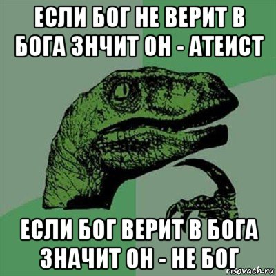 если бог не верит в бога знчит он - атеист если бог верит в бога значит он - не бог, Мем Филосораптор