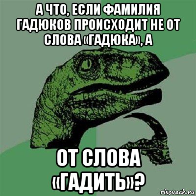 а что, если фамилия гадюков происходит не от слова «гадюка», а от слова «гадить»?, Мем Филосораптор