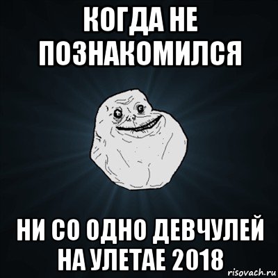 когда не познакомился ни со одно девчулей на улетае 2018, Мем Forever Alone