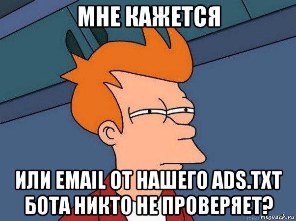 мне кажется или email от нашего ads.txt бота никто не проверяет?, Мем  Фрай (мне кажется или)