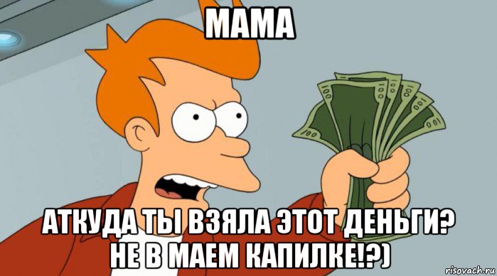 мама аткуда ты взяла этот деньги? не в маем капилке!?), Мем Заткнись и возьми мои деньги