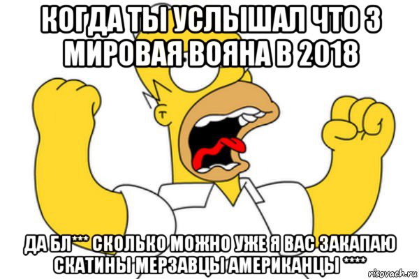 когда ты услышал что 3 мировая вояна в 2018 да бл*** сколько можно уже я вас закапаю скатины мерзавцы американцы ****