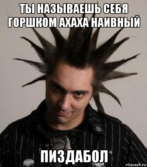 ты называешь себя горшком ахаха наивный пиздабол