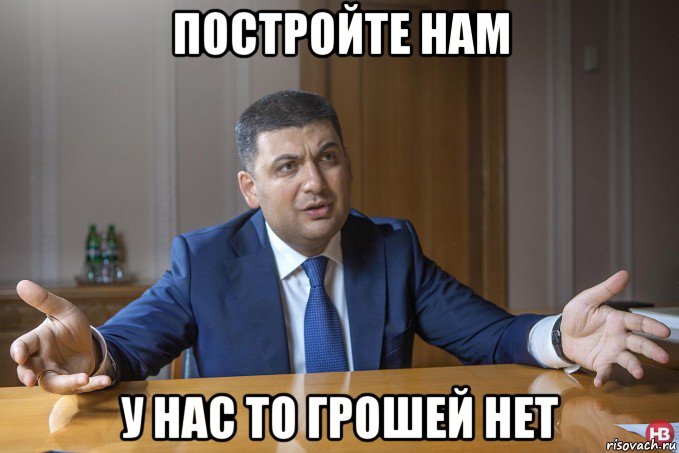 постройте нам у нас то грошей нет