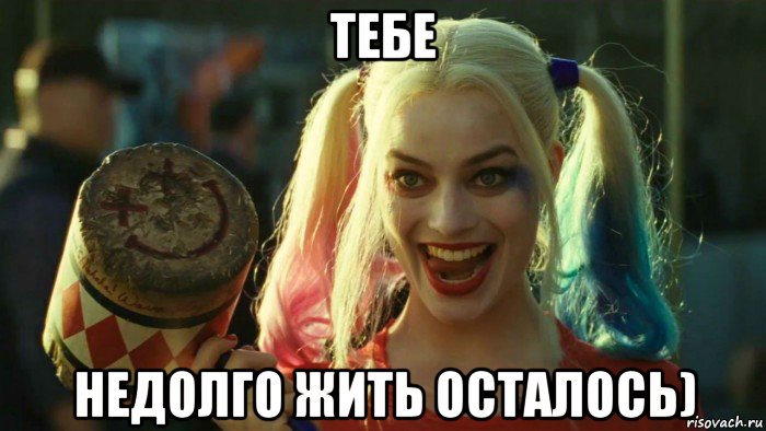 тебе недолго жить осталось), Мем    Harley quinn