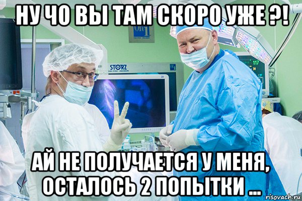 ну чо вы там скоро уже ?! ай не получается у меня, осталось 2 попытки ..., Мем Хирург 2 попытки