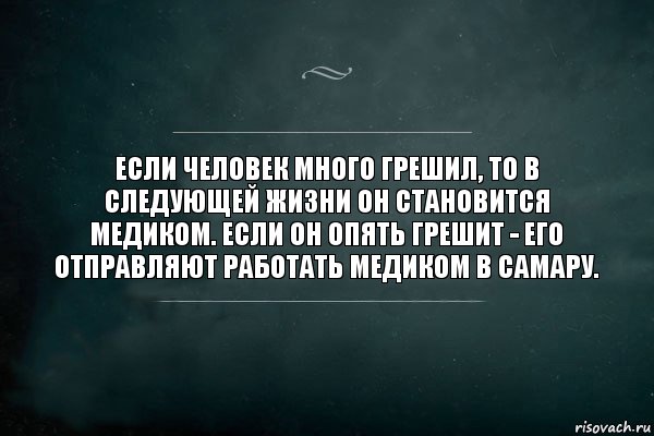 Если человек много грешил, то в следующей жизни он становится медиком. Если он опять грешит - его отправляют работать медиком в Самару.