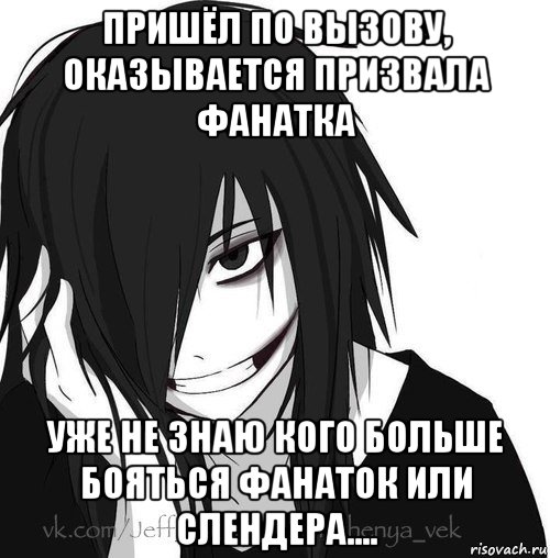 пришёл по вызову, оказывается призвала фанатка уже не знаю кого больше бояться фанаток или слендера...., Мем Jeff the killer