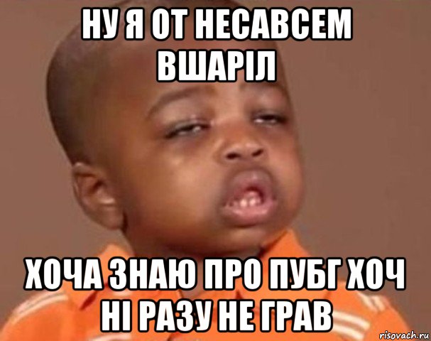 ну я от несавсем вшаріл хоча знаю про пубг хоч ні разу не грав, Мем  Какой пацан (негритенок)