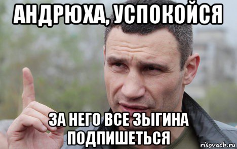 андрюха, успокойся за него все зьігина подпишеться, Мем Кличко говорит