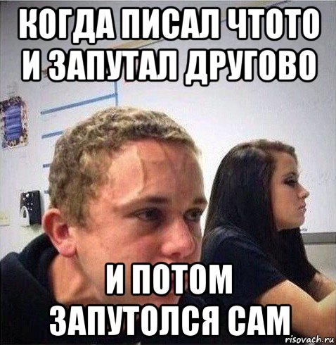 когда писал чтото и запутал другово и потом запутолся сам