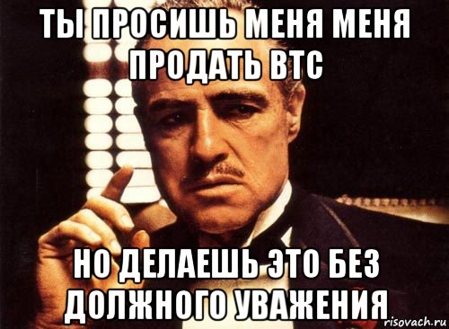 ты просишь меня меня продать btc но делаешь это без должного уважения, Мем крестный отец