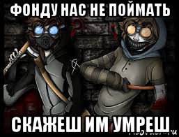 фонду нас не поймать скажеш им умреш