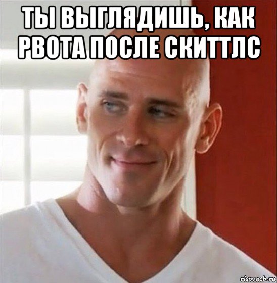 ты выглядишь, как рвота после скиттлс 