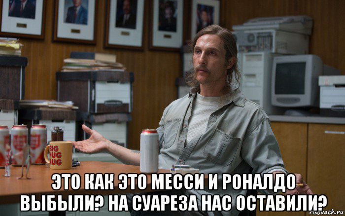  это как это месси и роналдо выбыли? на суареза нас оставили?