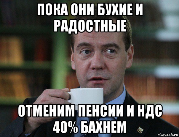 пока они бухие и радостные отменим пенсии и ндс 40% бахнем, Мем Медведев спок бро