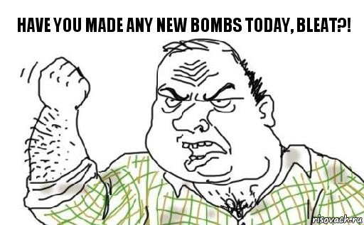 Have you made any new bombs today, bleat?!, Комикс Мужик блеать