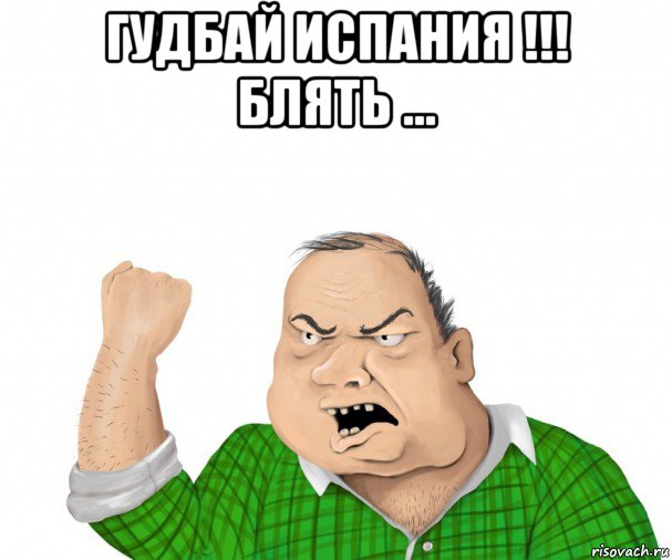 гудбай испания !!! блять ... , Мем мужик