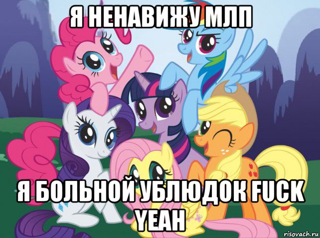 я ненавижу млп я больной ублюдок fuck yeah, Мем My little pony