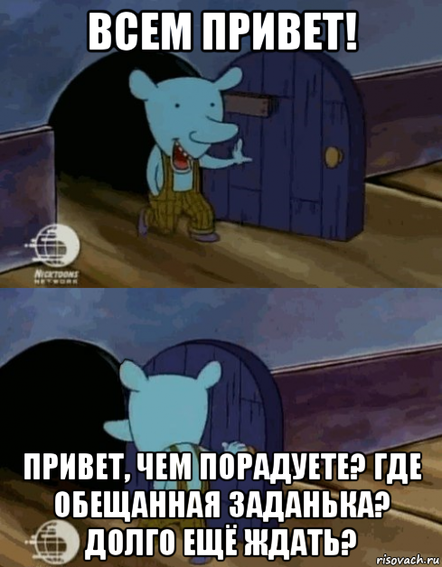 всем привет! привет, чем порадуете? где обещанная заданька? долго ещё ждать?