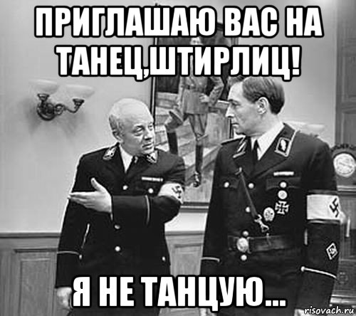 приглашаю вас на танец,штирлиц! я не танцую...