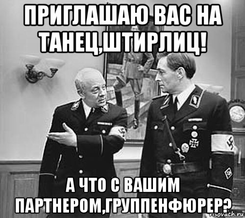 приглашаю вас на танец,штирлиц! а что с вашим партнером,группенфюрер?