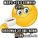 жара +28 с самого утра спасибо за еще один день, Мем Начни свой день