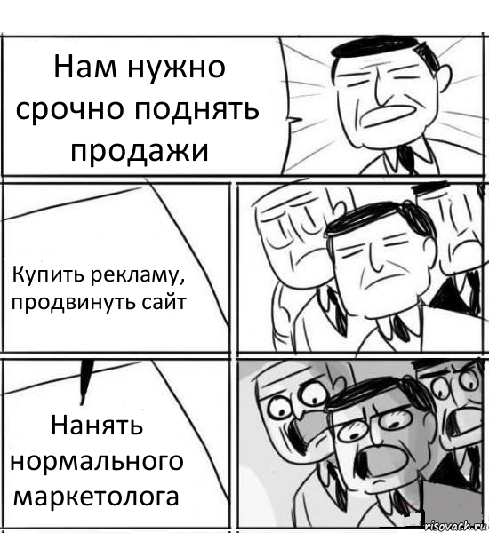 Нам нужно срочно поднять продажи Купить рекламу, продвинуть сайт Нанять нормального маркетолога, Комикс нам нужна новая идея