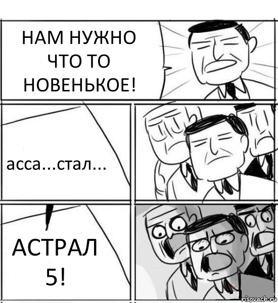 НАМ НУЖНО ЧТО ТО НОВЕНЬКОЕ! асса...стал... АСТРАЛ 5!