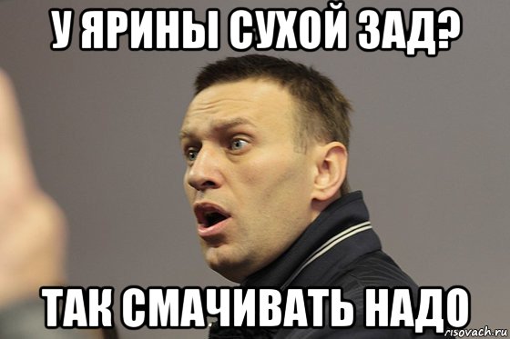 у ярины сухой зад? так смачивать надо