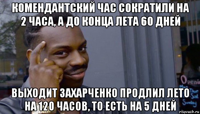 комендантский час сократили на 2 часа, а до конца лета 60 дней выходит захарченко продлил лето на 120 часов, то есть на 5 дней, Мем Не делай не будет