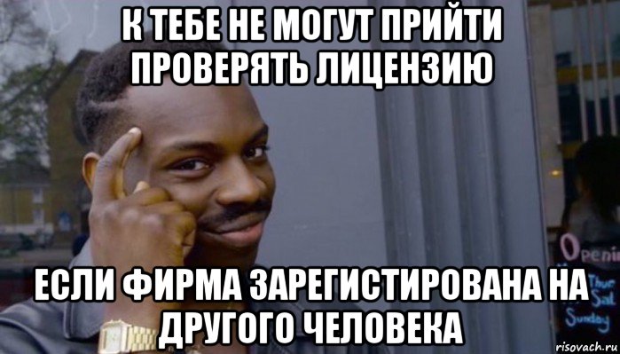 к тебе не могут прийти проверять лицензию если фирма зарегистирована на другого человека, Мем Не делай не будет