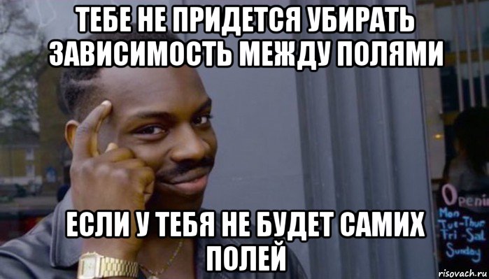 тебе не придется убирать зависимость между полями если у тебя не будет самих полей, Мем Не делай не будет