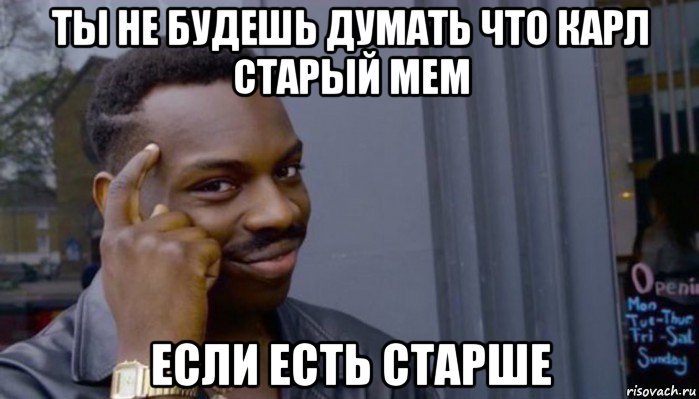 ты не будешь думать что карл старый мем если есть старше, Мем Не делай не будет