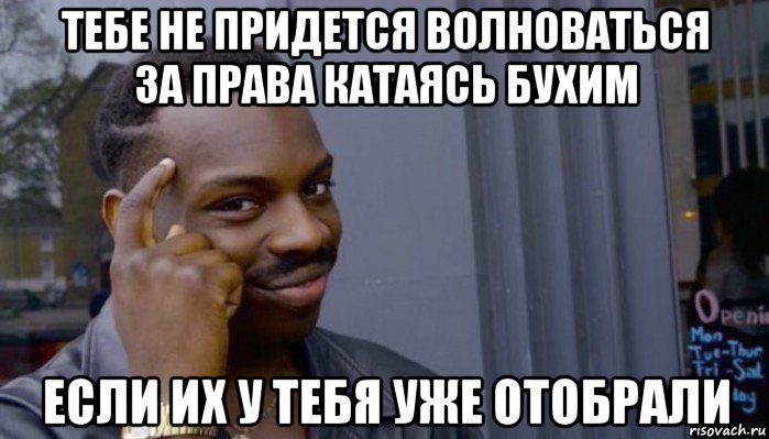 тебе не придется волноваться за права катаясь бухим если их у тебя уже отобрали, Мем Не делай не будет