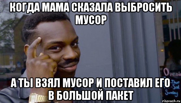 когда мама сказала выбросить мусор а ты взял мусор и поставил его в большой пакет, Мем Не делай не будет