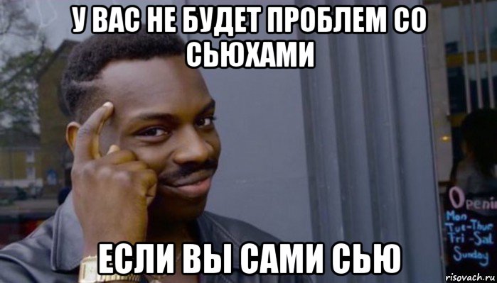 у вас не будет проблем со сьюхами если вы сами сью