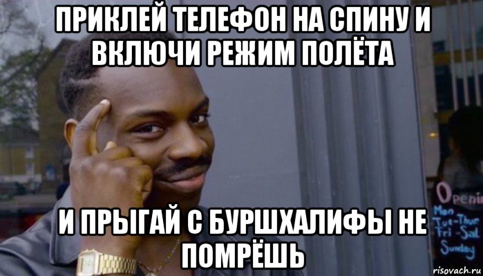 приклей телефон на спину и включи режим полёта и прыгай с буршхалифы не помрёшь, Мем Не делай не будет