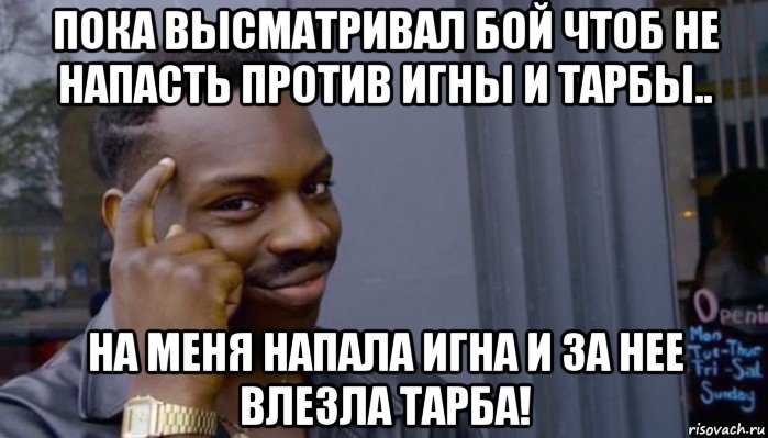 пока высматривал бой чтоб не напасть против игны и тарбы.. на меня напала игна и за нее влезла тарба!, Мем Не делай не будет