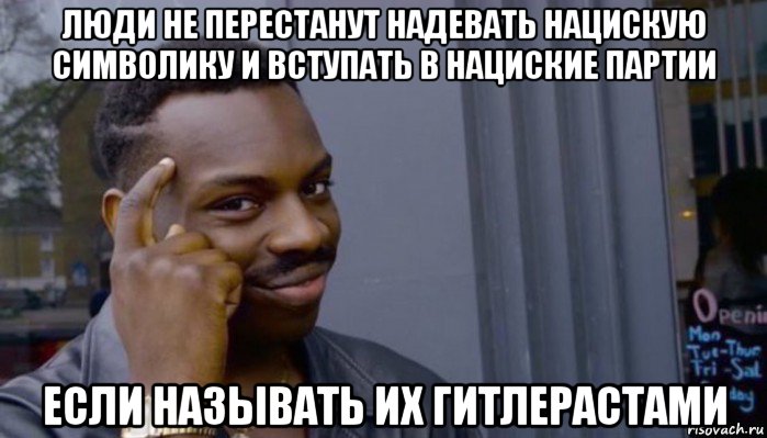 люди не перестанут надевать нацискую символику и вступать в нациские партии если называть их гитлерастами, Мем Не делай не будет