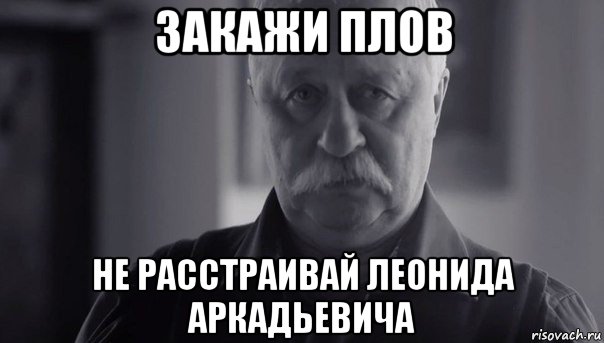 закажи плов не расстраивай леонида аркадьевича, Мем Не огорчай Леонида Аркадьевича