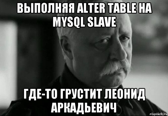 выполняя alter table на mysql slave где-то грустит леонид аркадьевич, Мем Не расстраивай Леонида Аркадьевича