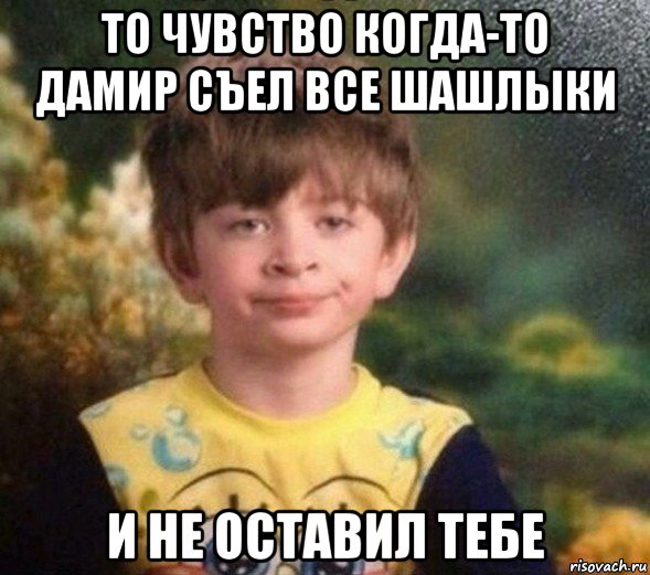 то чувство когда-то дамир съел все шашлыки и не оставил тебе, Мем Недовольный пацан