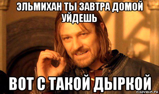 эльмихан ты завтра домой уйдешь вот с такой дыркой, Мем Нельзя просто так взять и (Боромир мем)