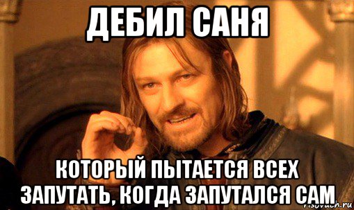 дебил саня который пытается всех запутать, когда запутался сам, Мем Нельзя просто так взять и (Боромир мем)