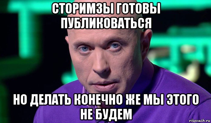 сторимзы готовы публиковаться но делать конечно же мы этого не будем, Мем Необъяснимо но факт