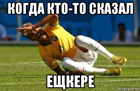 когда кто-то сказал ещкере
